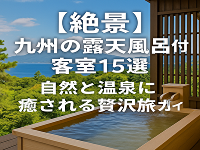 九州 露天 風呂 付き 客室 絶景 おすすめ15選!癒しと贅沢を満喫できる