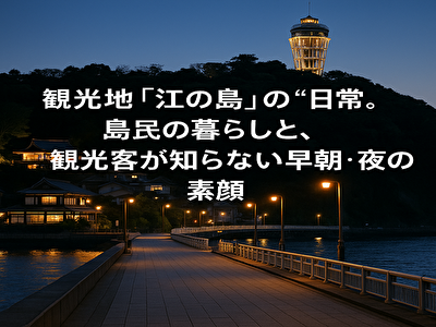 島民の暮らしにふれる江の島時間:観光客が知らない静かな絶景とは?