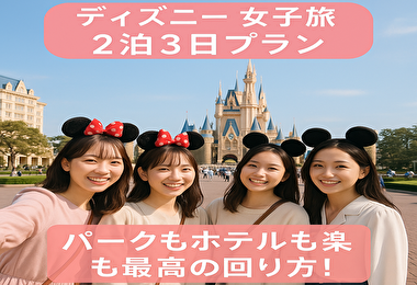 ディズニー女子旅2泊3日プラン完全ガイド｜パークもホテルも楽しむ最高の回り方！