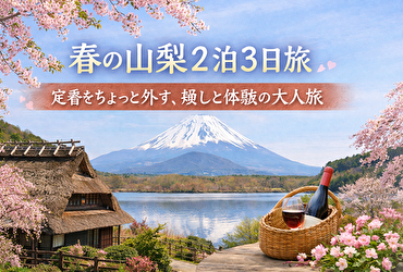 【地元通が教える】春の山梨“定番外し”2泊3日旅｜混雑なしで絶景・温泉・グルメを味わう完全モデルコース