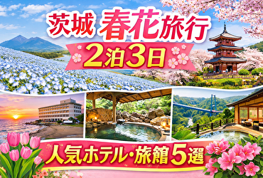 【2026年最新版】春花を満喫！茨城県2泊3日旅行におすすめの人気ホテル・旅館5選