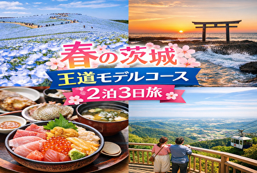 春の茨城、どこ行く？初心者でも絶景＆グルメを満喫できる2泊3日モデルコース決定版