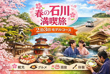 金沢・能登・加賀をぐるっと満喫！春の石川おすすめ観光スポット完全ガイド【2泊3日】