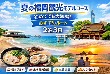 夏の福岡観光モデルコース完全版｜初めてでも失敗しない2泊3日おすすめルート