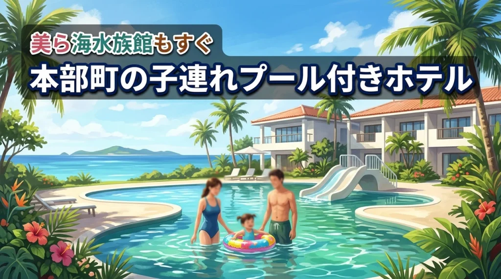 美ら海水族館もすぐそこ！本部町で子連れならプール付きホテルに泊まるのが正解